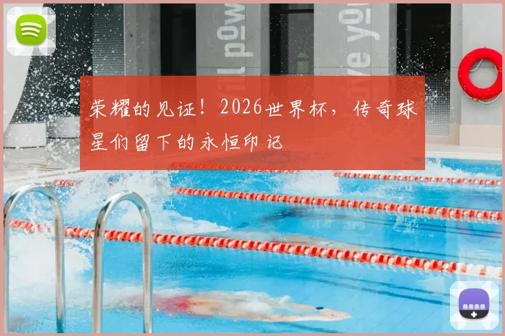 荣耀的见证!2026世界杯,传奇球星们留下的永恒印记