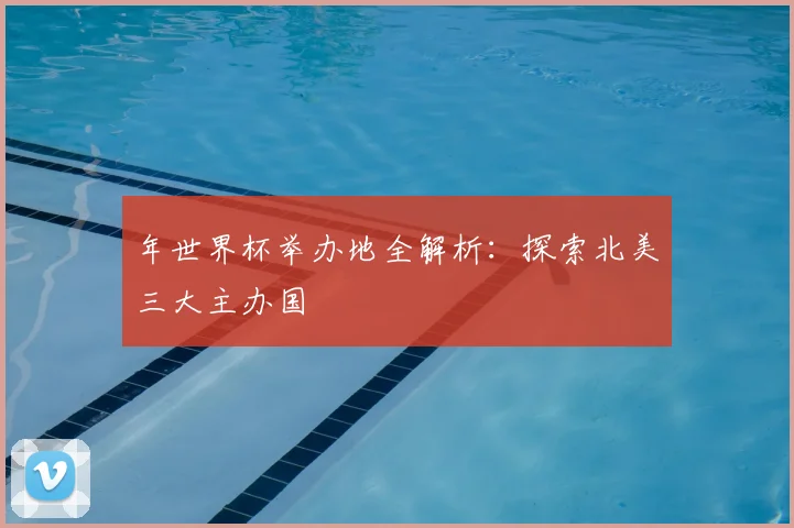 年世界杯举办地全解析:探索北美三大主办国