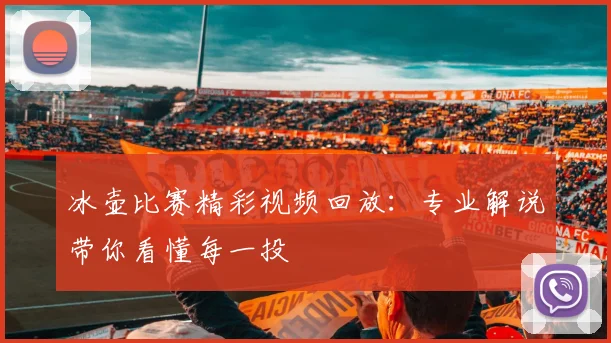 冰壶比赛精彩视频回放：专业解说带你看懂每一投