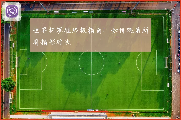 世界杯赛程终极指南：如何观看所有精彩对决