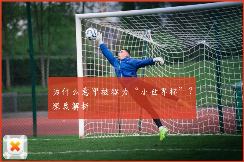 为什么意甲被称为“小世界杯”?深度解析