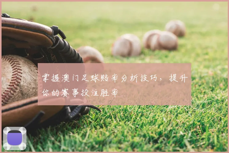 掌握澳门足球赔率分析技巧,提升你的赛事投注胜率