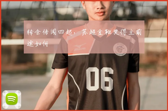 转会传闻四起，苏超金靴奖得主前途如何