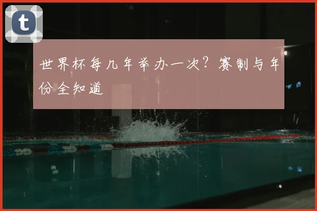 世界杯每几年举办一次？赛制与年份全知道