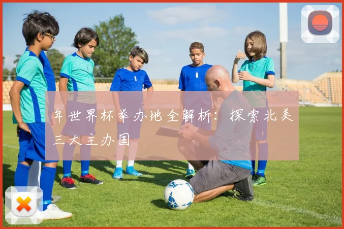 年世界杯举办地全解析:探索北美三大主办国