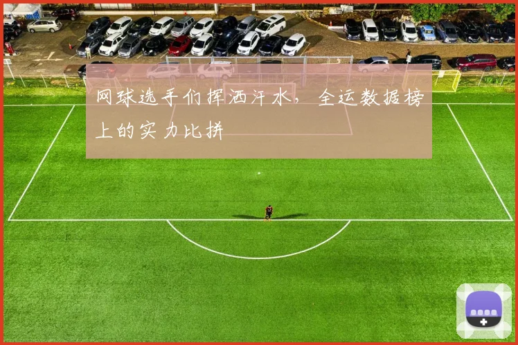 网球选手们挥洒汗水，全运数据榜上的实力比拼