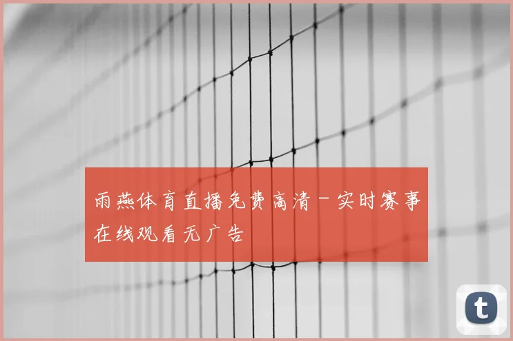 雨燕体育直播免费高清 - 实时赛事在线观看无广告